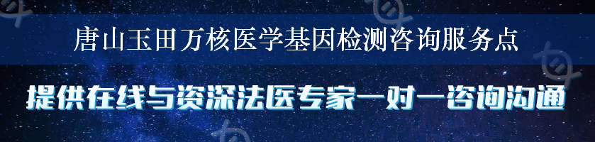 唐山玉田万核医学基因检测咨询服务点